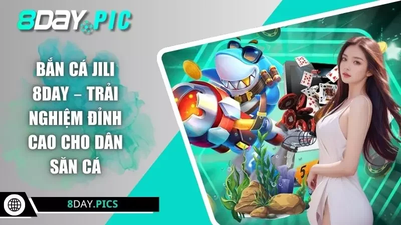 Bắn Cá JILI 8DAY – Trải Nghiệm Đỉnh Cao Cho Dân Săn Cá