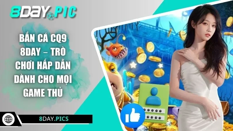Bắn Cá CQ9 8DAY – Trò Chơi Hấp Dẫn Dành Cho Mọi Game Thủ