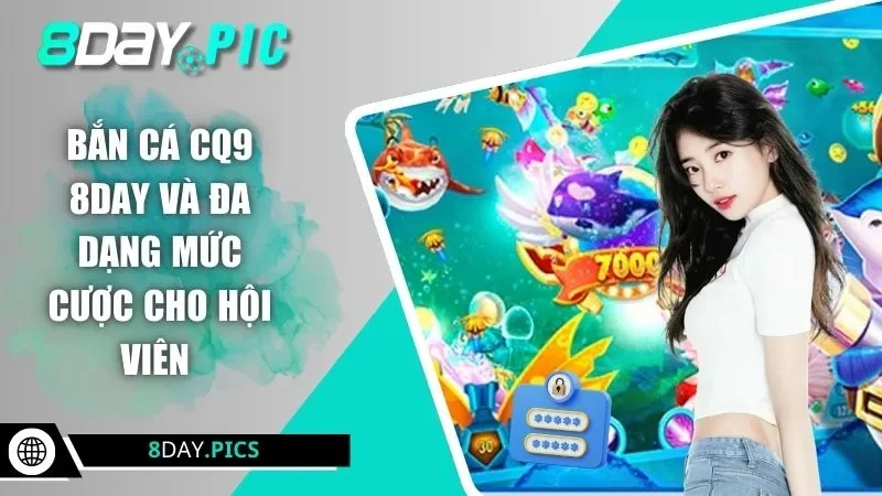 Bắn cá CQ9 8DAY và đa dạng mức cược cho hội viên