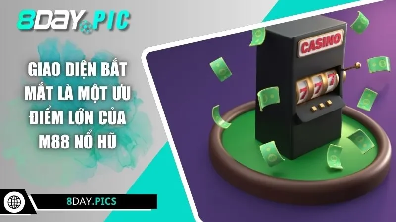 Giao diện bắt mắt là một ưu điểm lớn của M88 nổ hũ