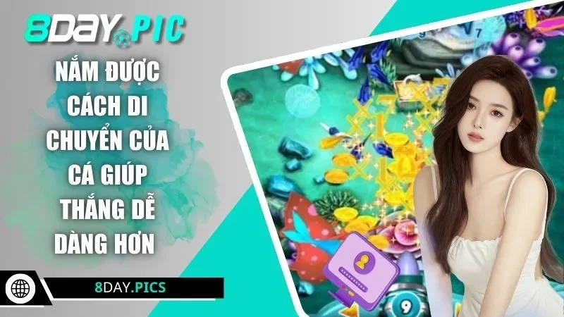 Nắm được cách di chuyển của cá giúp thắng dễ dàng hơn