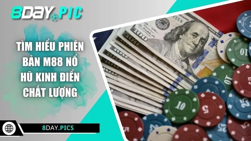 Tìm hiểu phiên bản M88 nổ hũ kinh điển chất lượng