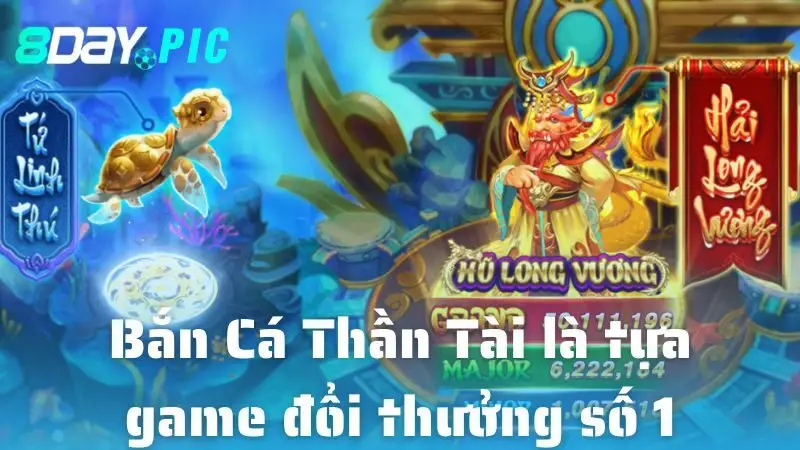 Bắn Cá Thần Tài là tựa game đổi thưởng số 1 2025 tại 8DAY